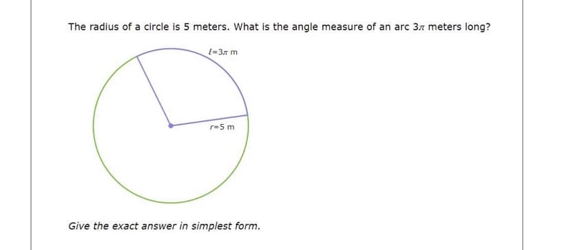 The radius of a circle is 5 meters. What is the angle measure of an arc 37 meters long?
t=37 m
r=5 m
Give the exact answer in simplest form.

