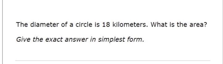The diameter of a circle is 18 kilometers. What is the area?
Give the exact answer in simplest form.
