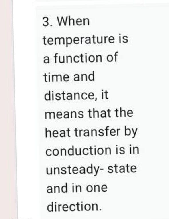 3. When
temperature is
a function of
time and
distance, it
means that the
heat transfer by
conduction is in
unsteady- state
and in one
direction.
