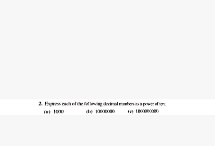 2. Express each of the following decimal mumbers as a power of ten:
(a) 1000
(b) 10000000
(e) 1000000000
