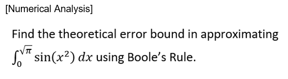 [Numerical Analysis]
Find the theoretical error bound in approximating
S" sin(x2) dx using Boole's Rule.
