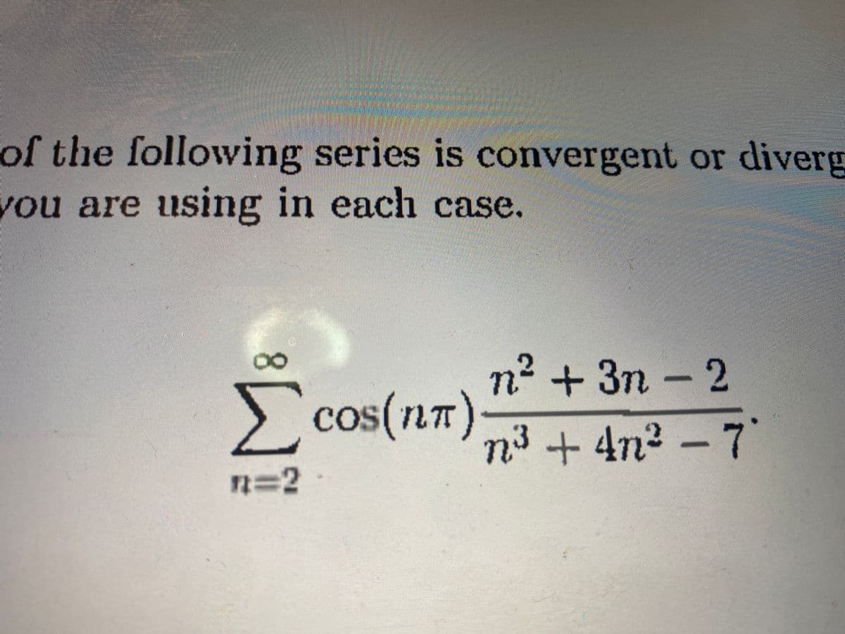 of the following series is convergent or diverg
you are using in each case.
x
n² + 3n-2
2
Σcos(n) n³ +4n²-7
7-2