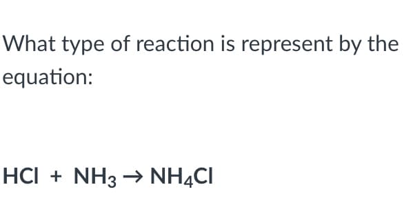 What type of reaction is represent by the
equation:
HCI + NH3
→ NH4CI
