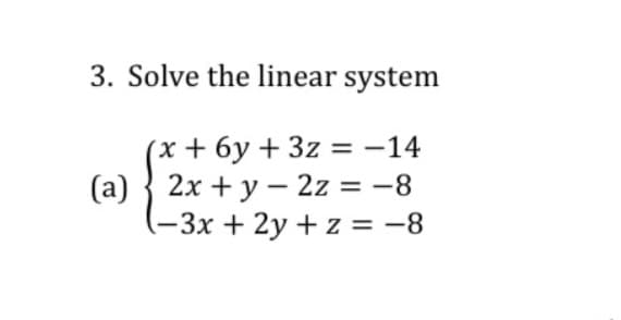 3. Solve the linear system
(x + 6y + 3z = -14
(a) { 2x + y – 2z = -8
-3x + 2y + z = -8
%3D
%3D
