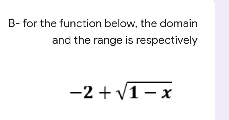 B- for the function below, the domain
and the range is respectively
-2+√1-x