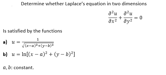 Determine whether Laplace's equation in two dimensions
a?u a?u
+
əx² ' əy2
Is satisfied by the functions
1
a) и
V(x-a)2+(y-b)2
b) и — In[(x — а)? + (у — b)?]
a, b: constant.
