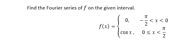 Find the Fourier series of f on the given interval.
0,
f(x):
< x<0
2
0<x<-
2
cos x,
