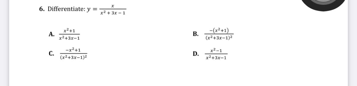 6. Differentiate: y
%3D
х2 + 3х - 1
x² +1
-(x²+1)
В.
А.
x²+3x-1
(x²+3x-1)2
-x2+1
x2 -1
С.
(x²+3x-1)2
D.
x²+3x-1
