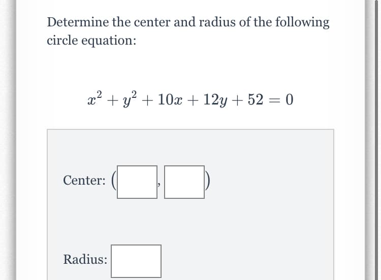 Determine the center and radius of the following
circle equation:
x2 + y? + 10x + 12y + 52 = 0
Center:
Radius:
