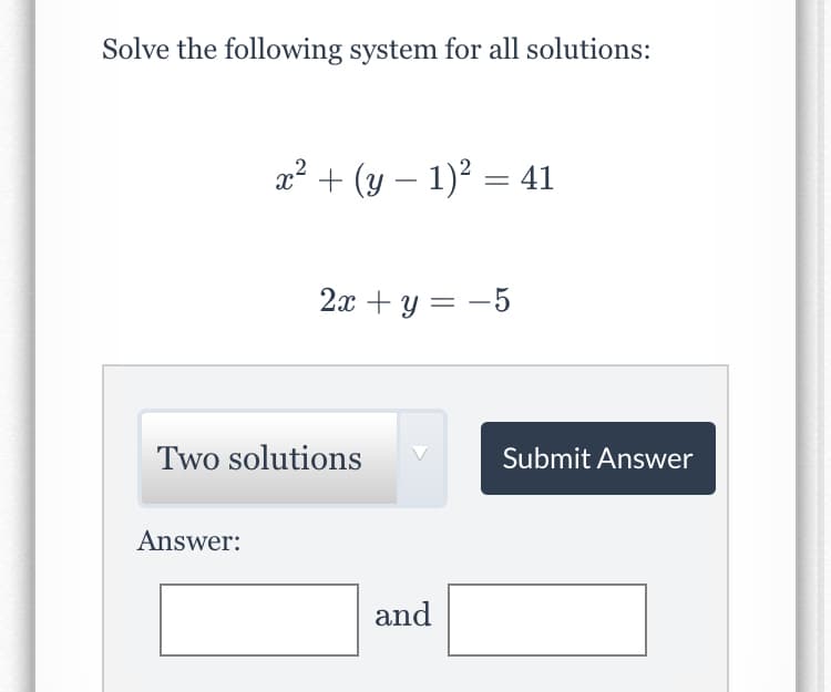 Solve the following system for all solutions:
x² + (y – 1)2 = 41
2л + у 3 — 5
Two solutions
Submit Answer
Answer:
and
