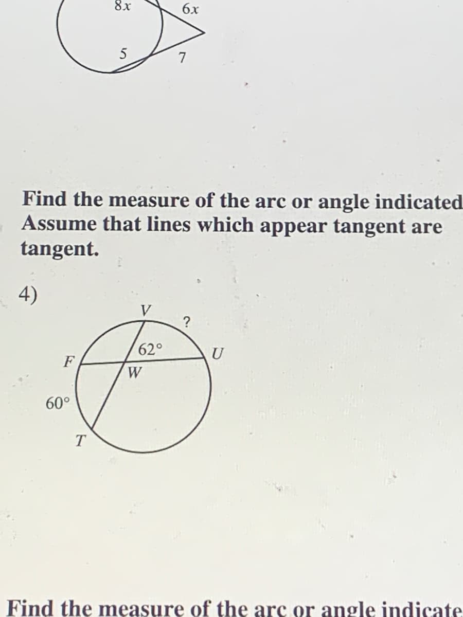 8x
6x
5
Find the measure of the arc or angle indicated
Assume that lines which appear tangent are
tangent.
4)
V
?
62°
U
F
W
60°
T
Find the measure of the arc or angle indicate
