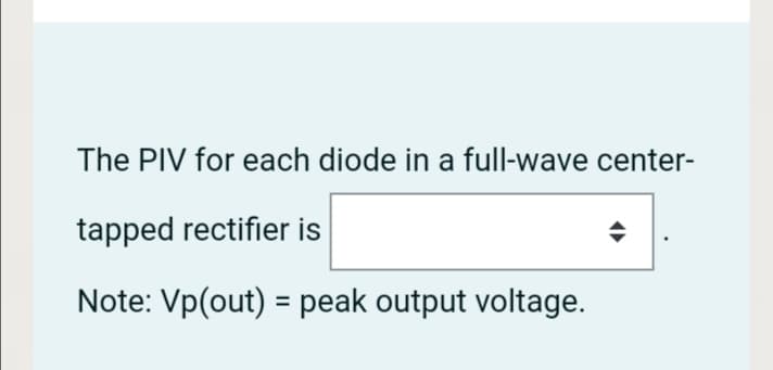 The PIV for each diode in a full-wave center-
tapped rectifier is
Note: Vp(out) = peak output voltage.
