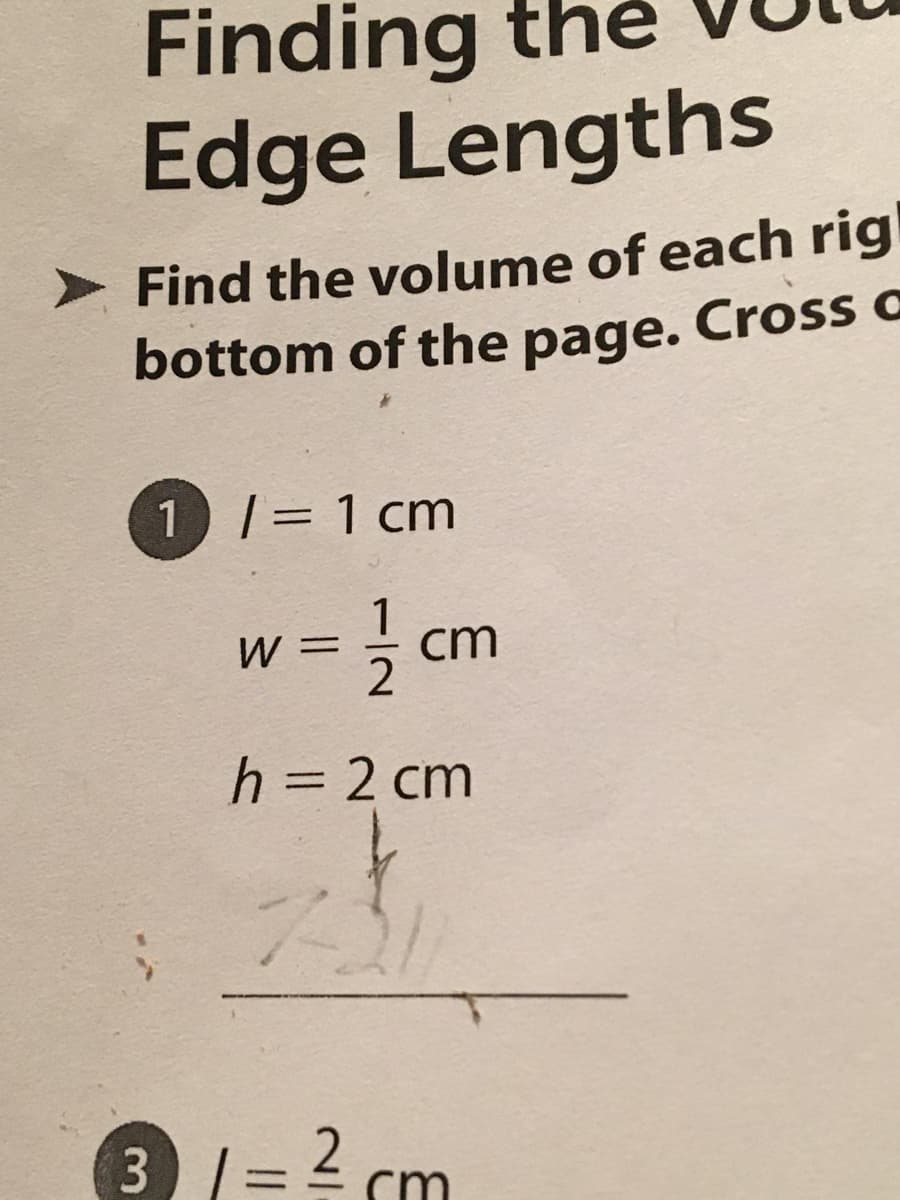 Finding the
Edge Lengths
Find the volume of each rig
bottom of the page. Cross a
1|= 1 cm
%3D
- cm
W =
h = 2 cm
%3D
3 = 2 cm
