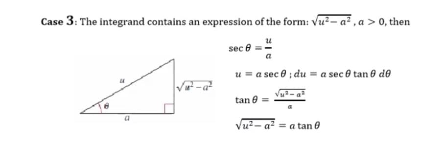 Case 3: The integrand contains an expression of the form: Vu?- a² ,a > 0, then
и
sec 0 ==
a
u = a sec 0 ; du = a sec 0 tan 0 d0
tan 0
Vu?– a²
= a tan 0
