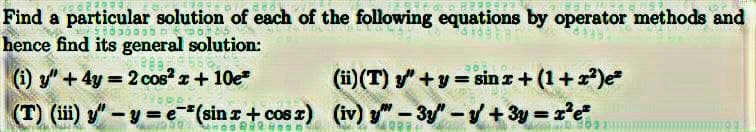 Find a particular solution of each of the following equations by operator methods and
០៦០១៦
169
hence find its general solution:
(i) y" + 4y = 2 cos²x+10e²
(ii) (T) y"+y=sin x + (1+x²)e=
(T) (iii) "-y=e-(sin x + cos z) (iv) ""-3y" -y+3y=x²e²
mnog