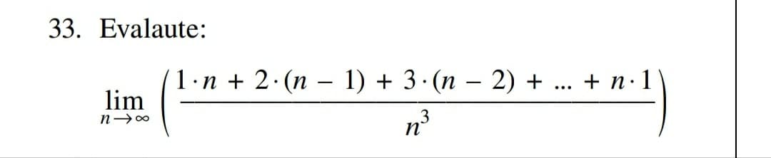 33. Evalaute:
lim
n→∞
1. •n+ 2 - (n – 1) + 3 - (n – 2) +
...
n³
+ n.