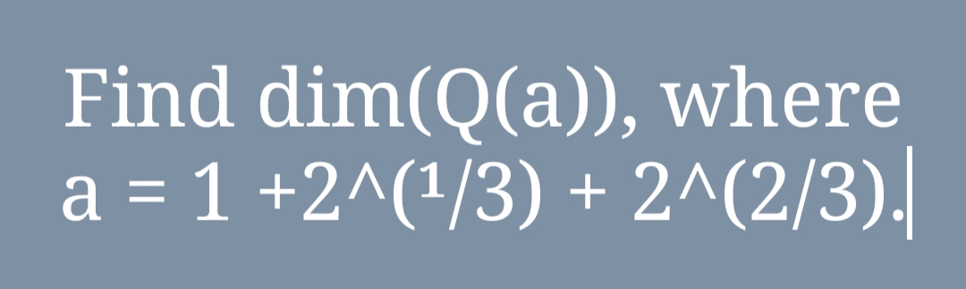 Find dim(Q(a)), where
a = 1 +2^(¹/3) + 2^(2/3).|