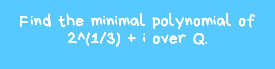 Find the minimal polynomial of
2^(1/3) + i over Q.