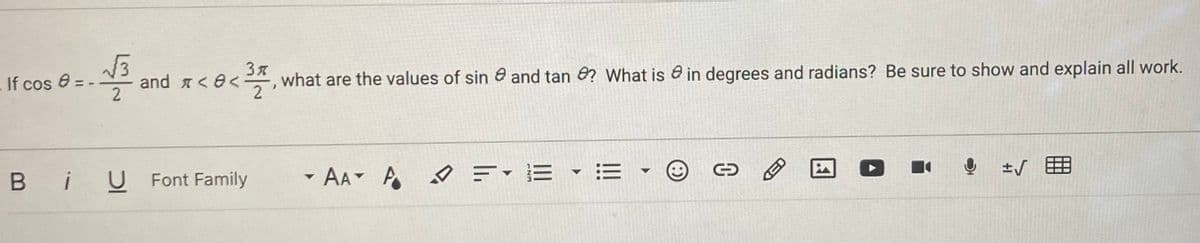 Зя
and <e<
2
what are the values of sin 8 and tan e? What is a in degrees and radians? Be sure to show and explain all work.
.If cos e = -
B iU Font Family
- AA
