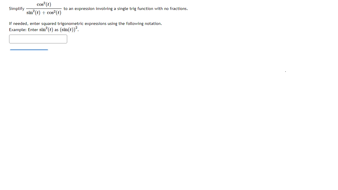 cos (t)
Simplify
to an expression involving a single trig function with no fractions.
sin? (t) + cos²(t)
If needed, enter squared trigonometric expressions using the following notation.
Example: Enter sin?(t) as (sin(t))².
