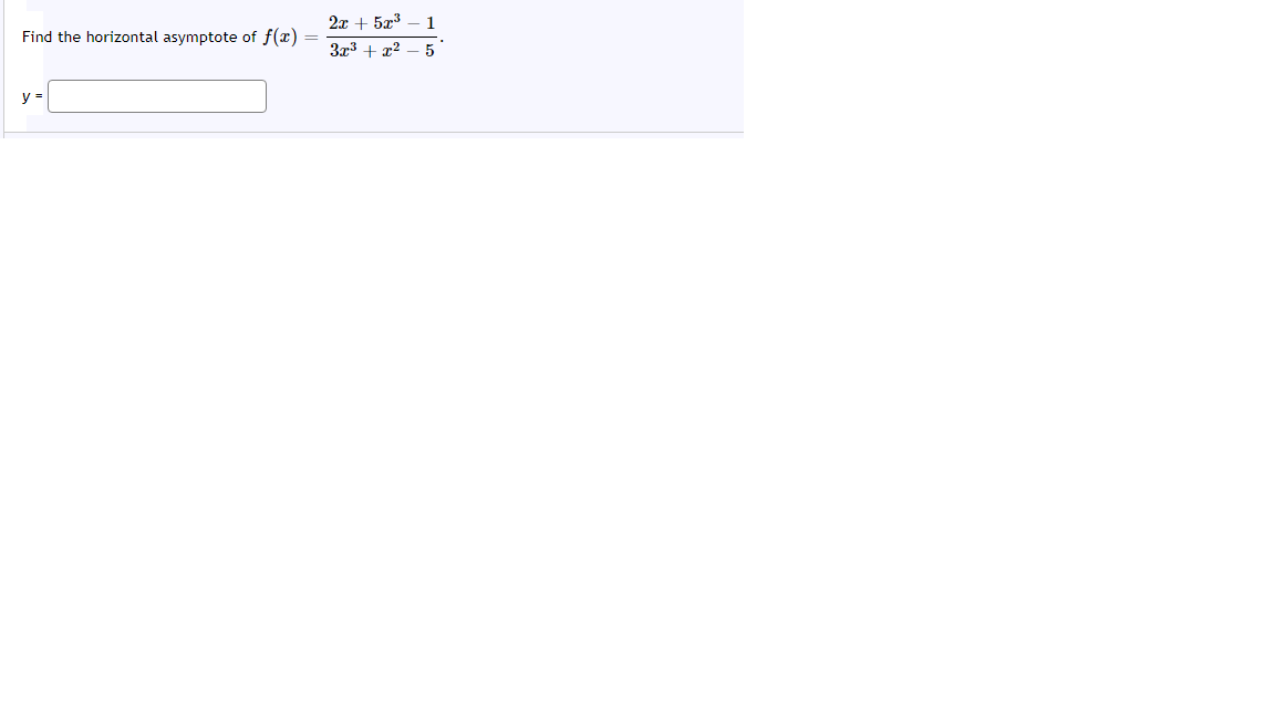 2x + 5x3 – 1
Find the horizontal asymptote of f(x)
3x3 + x2
5
y =
