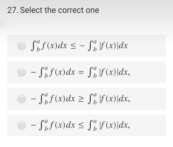 27. Select the correct one
O Sif(x)dx < - S, F(x) \dx
SEF(x) \dx
b
- Sif(x)dx = S%lf(x) \dx,
– Sif(x)dx 2 S% \f (x)|dx,
– Söf(x)dx < S% \f(x) \dx,

