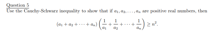 Question 5
Use the Cauchy-Schwarz inequality to show that if a1, a2, ..., an are positive real numbers, then
1
+
a2
2 n?.
(a1 + a2 +
+ a,)
...-
...
ai
an

