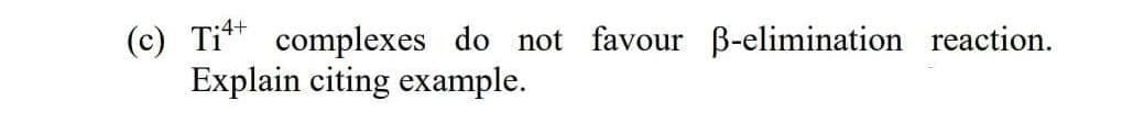 (c) Ti* complexes do not favour B-elimination reaction.
Explain citing example.
