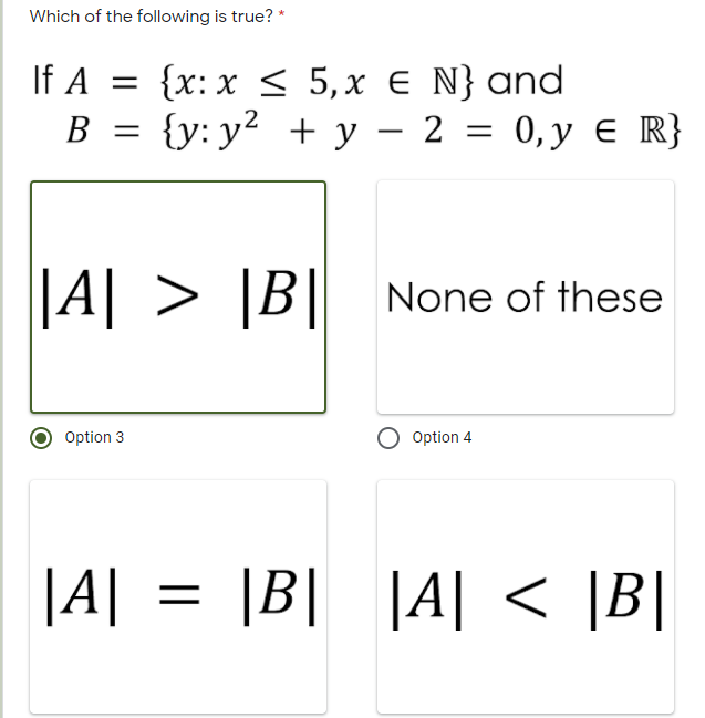 Which of the following is true? *
If A = {x: x < 5,x E N} and
В %3D (у: у? + у — 2 %3D 0,у € R}
В
||
B|| None of these
Option 3
Option 4
|A| = |B| |A| <
|B|
