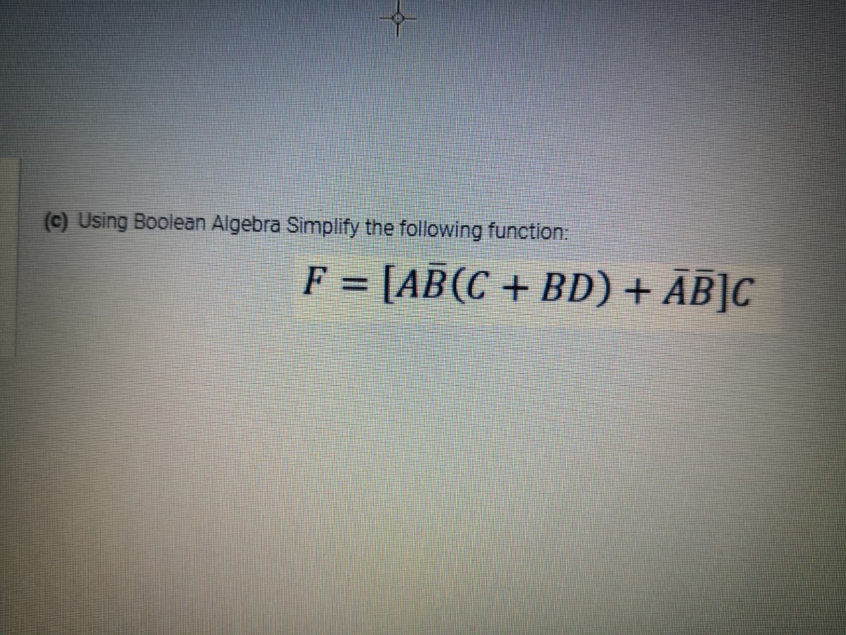 (c) Using Boolean Algebra Simplify the following function:
F = [AB(C + BD) + AB]C
