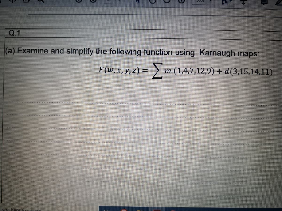 Q.1
(a) Examine and simplify the following function using Karnaugh maps:
F(w,x, y,z) = m (1,4,7,12,9) + d(3,15,14,11)
%3D
Tyne here to
