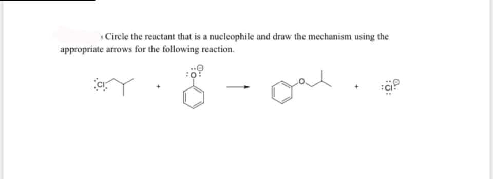 Circle the reactant that is a nucleophile and draw the mechanism using the
appropriate arrows for the following reaction.
Dal