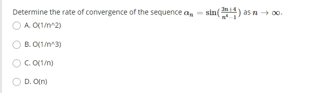 3n 14
Determine the rate of convergence of the sequence an
sin
as n → o0.
A. O(1/n^2)
B. O(1/n^3)
C. 0(1/n)
D. O(n)
