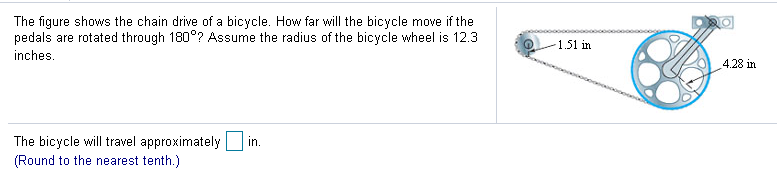 The figure shows the chain drive of a bicycle. How far will the bicycle move if the
pedals are rotated through 180°? Assume the radius of the bicycle wheel is 12.3
1.51 in
inches.
4.28 in
The bicycle will travel approximately in.
(Round to the nearest tenth.)

