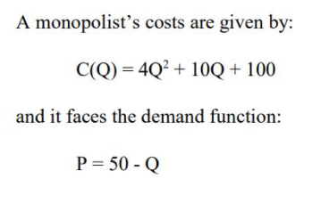 A monopolist's costs are given by:
C(Q) = 4Q² + 10Q + 100
and it faces the demand function:
P = 50 - Q
