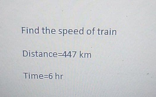 Find the speed of train
Distance 447 km
Time=6 hr