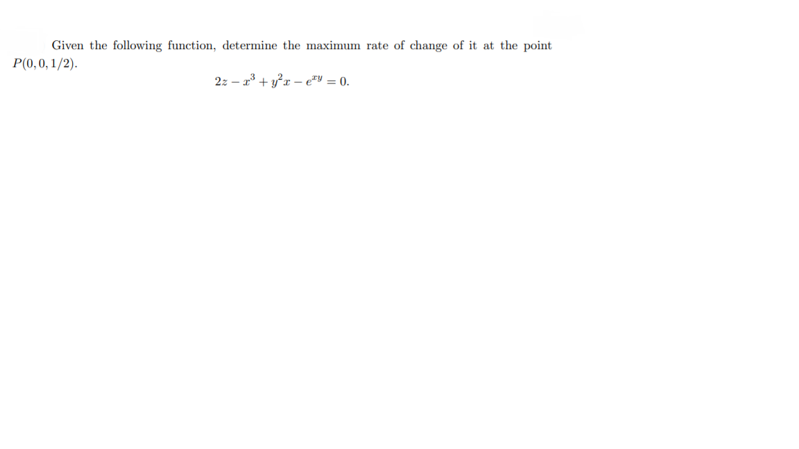 Given the following function, determine the maximum rate of change of it at the point
P(0,0, 1/2).
2z – a* + y²x – e"V = 0.
