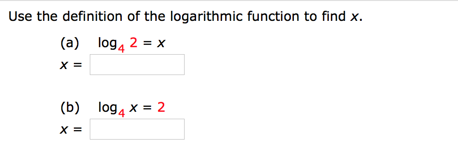 Use the definition of the logarithmic function to find x.
(a) log4 2 = x
X =
(b) log4 x = 2
X =
