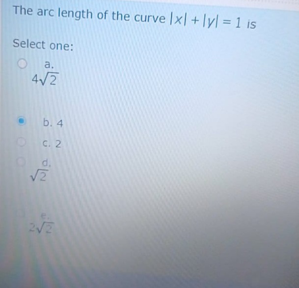 The arc length of the curve |x| +lyl = 1 is
Select one:
a.
4/2
b. 4
O C. 2
d.
e.

