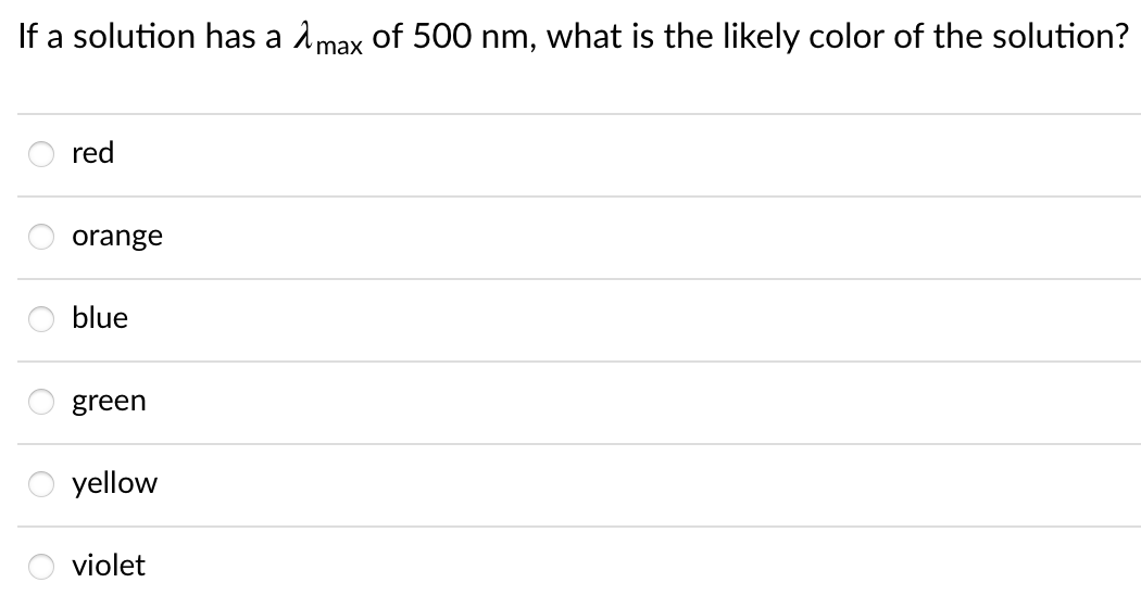 If a solution has a 1max of 500 nm, what is the likely color of the solution?
red
orange
blue
green
yellow
violet
