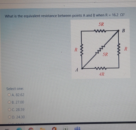 What is the equivalent resistance between points A and B when R = 16.2 0?
%3D
5R
R.
5R
4R
Select one:
OA. 82.62
Ов. 27.00
OC. 28.59
OD. 24.30
