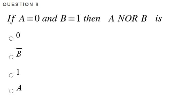 QUESTION 9
If A =0 and B=1 then A NOR B is
B
1
A
