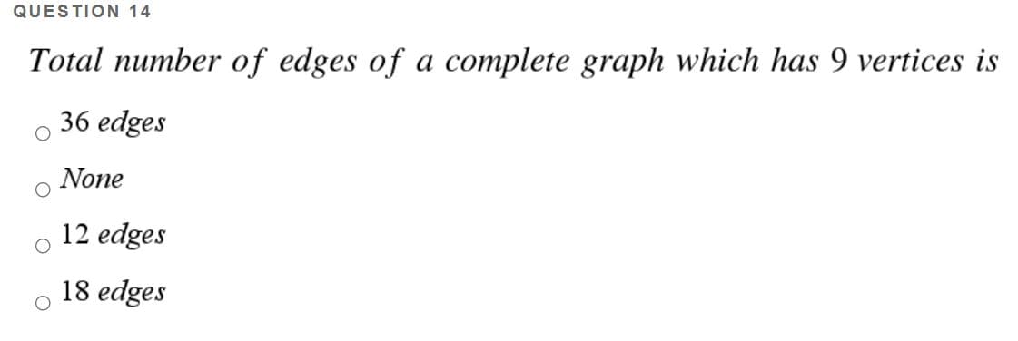 QUESTION 14
Total number of edges of a complete graph which has 9 vertices is
36 edges
None
12 edges
18 edges
