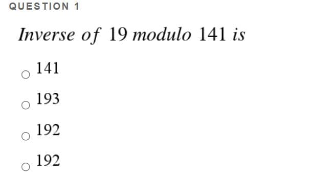 QUESTION 1
Inverse of 19 modulo 141 is
141
193
192
192
