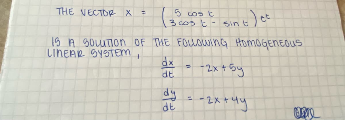 THE VECTOR X =
5 cost
3 cos tsin t
IS A SOLUTION OF THE FOLLOWING HOMOGENEOUS
LINEAR SYSTEM 1
dx
dt
sin t ) et
(1
-2x + 5y
dy
de = -2x+4y