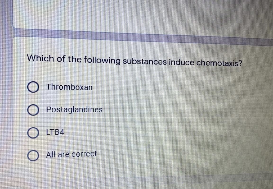 Which of the following substances induce chemotaxis?
Thromboxan
Postaglandines
LTB4
All are correct
