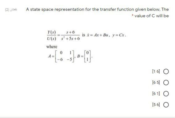 A state space representation for the transfer function given below, The
value of C will be
