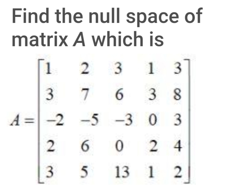 Find the null space of
matrix A which is
1
3
1 3]
3
7
3 8
A =-2 -5 -3 0 3
2
6.
24
3
5
13 1
2.
6
