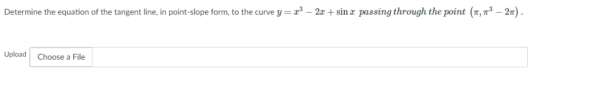 Determine the equation of the tangent line, in point-slope form, to the curve y = x° – 2x + sin r passing through the point (7, 7³ – 27) .
Upload
Choose a File
