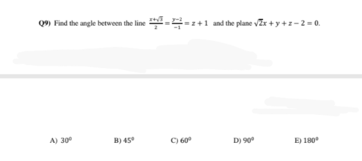 Q9) Find the angle between the line = =z+1 and the plane /Zx + y +z – 2 = 0.
A) 30°
B) 45º
C) 60°
D) 90º
E) 180°
